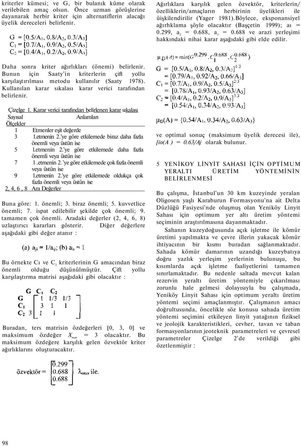 Böylece, eksponansiyel ağırhklama şöyle olacaktır (Başçetin 1999); aı = 0.299, a 2 = 0.688, a 3 = 0.688 ve arazi yerleşimi hakkındaki nihai karar aşağıdaki gibi elde edilir.