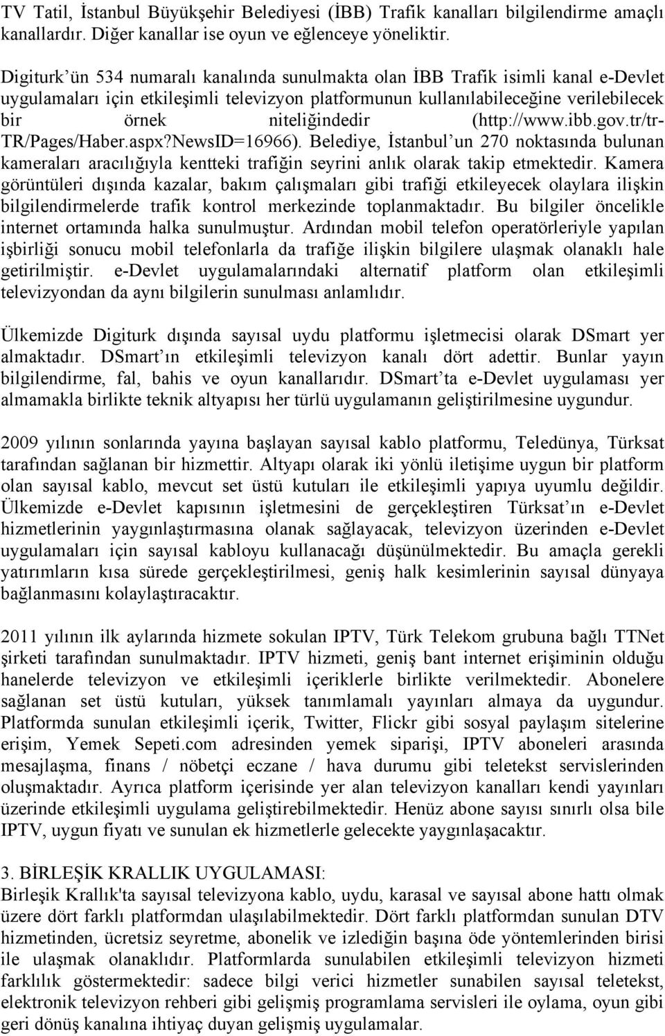(http://www.ibb.gov.tr/tr- TR/Pages/Haber.aspx?NewsID=16966). Belediye, İstanbul un 270 noktasında bulunan kameraları aracılığıyla kentteki trafiğin seyrini anlık olarak takip etmektedir.