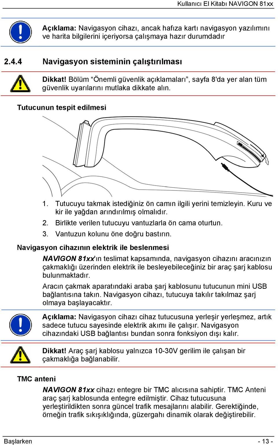 Kuru ve kir ile yağdan arındırılmış olmalıdır. 2. Birlikte verilen tutucuyu vantuzlarla ön cama oturtun. 3. Vantuzun kolunu öne doğru bastırın.