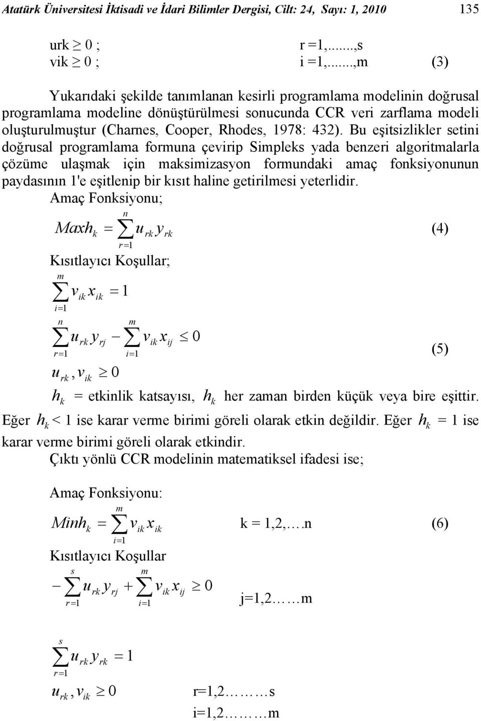 Bu eşitsizlikler setini doğrusal programlama formuna çevirip Simpleks yada benzeri algoritmalarla çözüme ulaşmak için maksimizasyon formundaki amaç fonksiyonunun paydasının 1'e eşitlenip bir kısıt