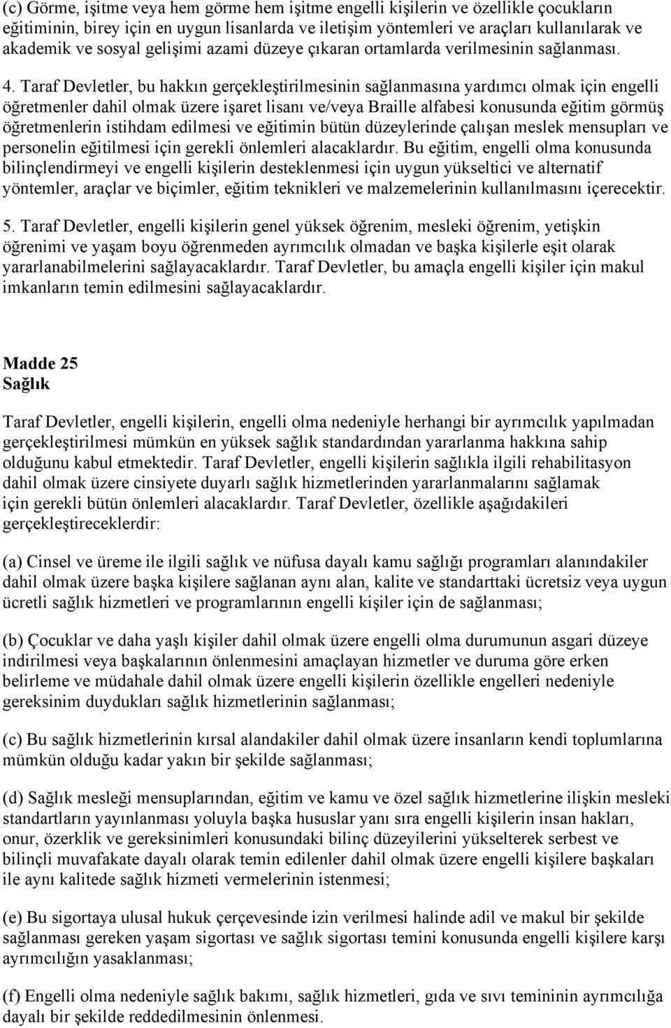 Taraf Devletler, bu hakkın gerçekleştirilmesinin sağlanmasına yardımcı olmak için engelli öğretmenler dahil olmak üzere işaret lisanı ve/veya Braille alfabesi konusunda eğitim görmüş öğretmenlerin