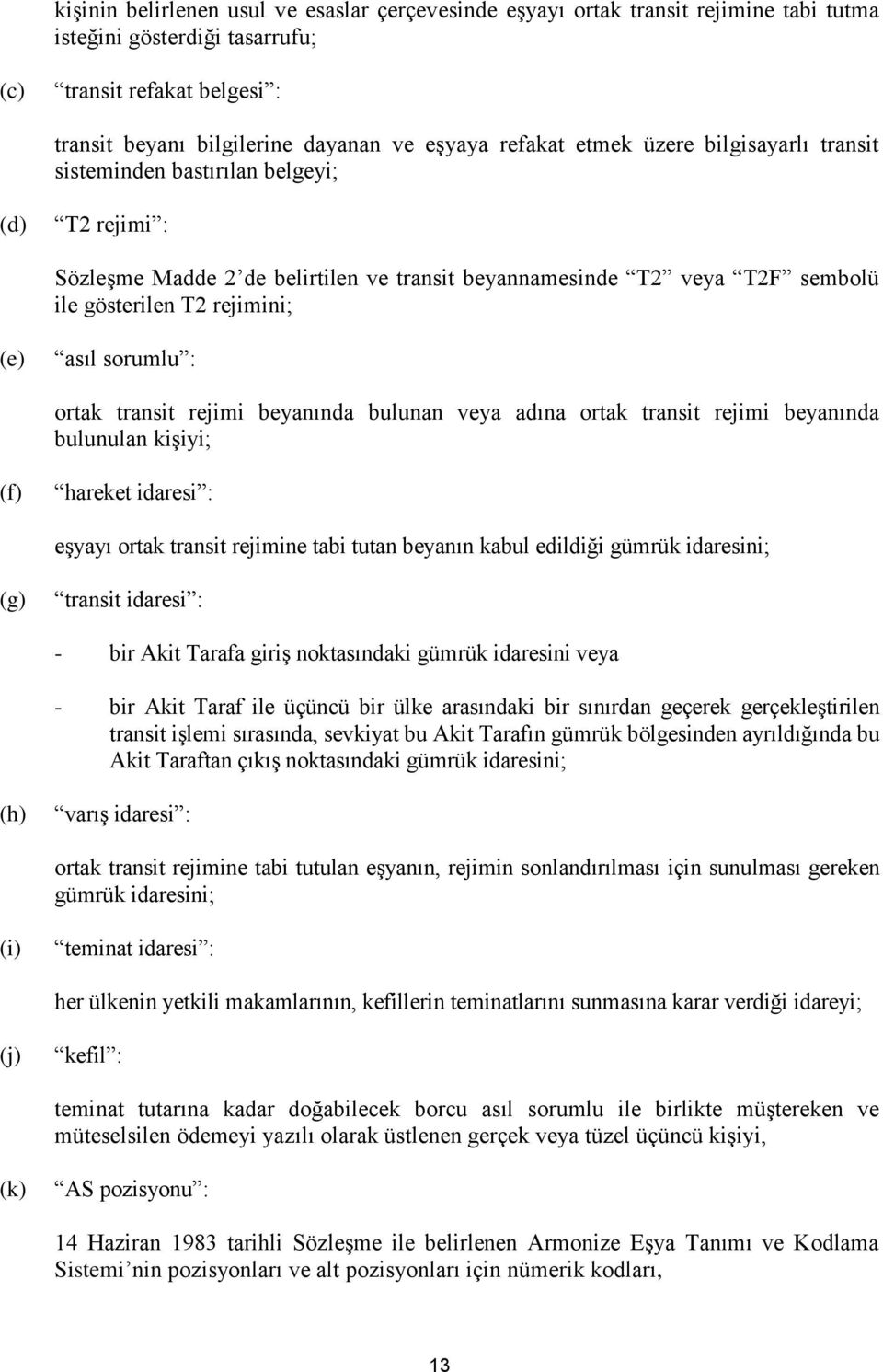 asıl sorumlu : ortak transit rejimi beyanında bulunan veya adına ortak transit rejimi beyanında bulunulan kişiyi; (f) hareket idaresi : eşyayı ortak transit rejimine tabi tutan beyanın kabul edildiği