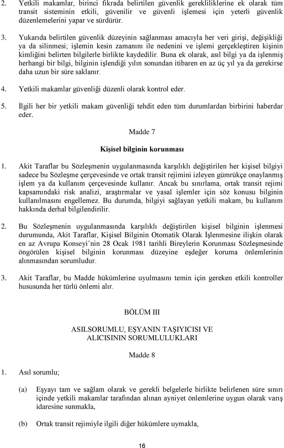 Yukarıda belirtilen güvenlik düzeyinin sağlanması amacıyla her veri girişi, değişikliği ya da silinmesi; işlemin kesin zamanını ile nedenini ve işlemi gerçekleştiren kişinin kimliğini belirten