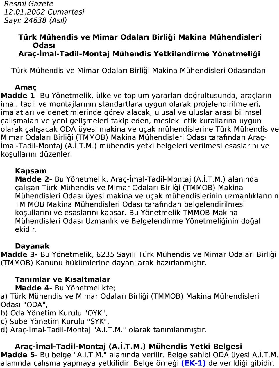 Makina Mühendisleri Odasından: Amaç Madde 1- Bu Yönetmelik, ülke ve toplum yararları doğrultusunda, araçların imal, tadil ve montajlarının standartlara uygun olarak projelendirilmeleri, imalatları ve