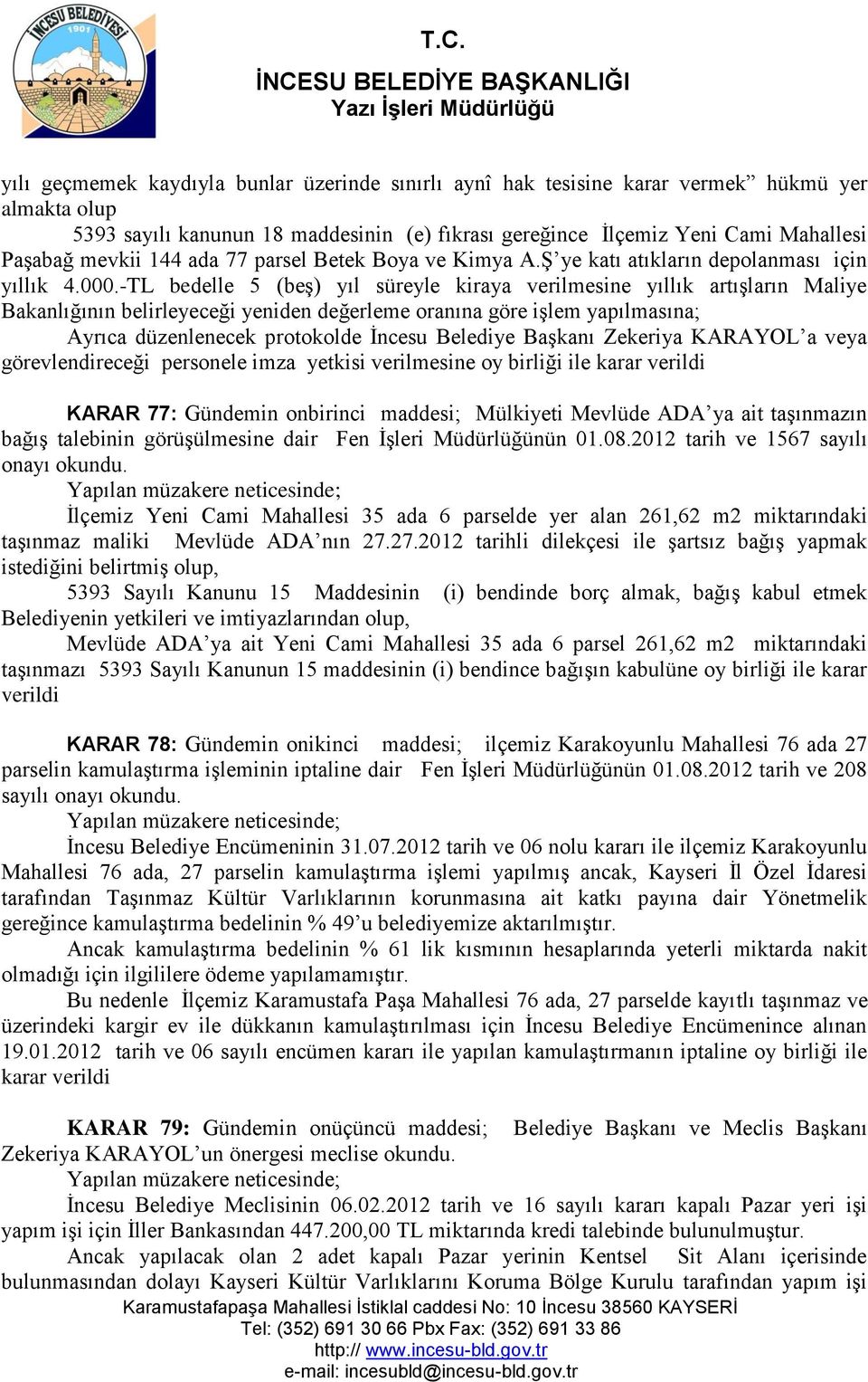 -TL bedelle 5 (beş) yıl süreyle kiraya verilmesine yıllık artışların Maliye Bakanlığının belirleyeceği yeniden değerleme oranına göre işlem yapılmasına; Ayrıca düzenlenecek protokolde İncesu Belediye