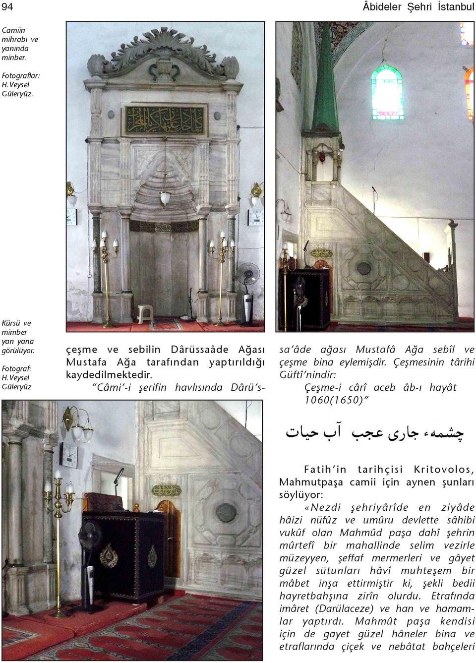 Çeşmesinin târihi Güftî nindir: Çeşme-i cârî aceb âb-ý hayât 1060(1650) Fatih in tarihçisi Kritovolos, Mahmutpaşa camii için aynen şunlarý söylüyor: «Nezdi şehriyârîde en ziyâde hâizi nüfûz ve umûru