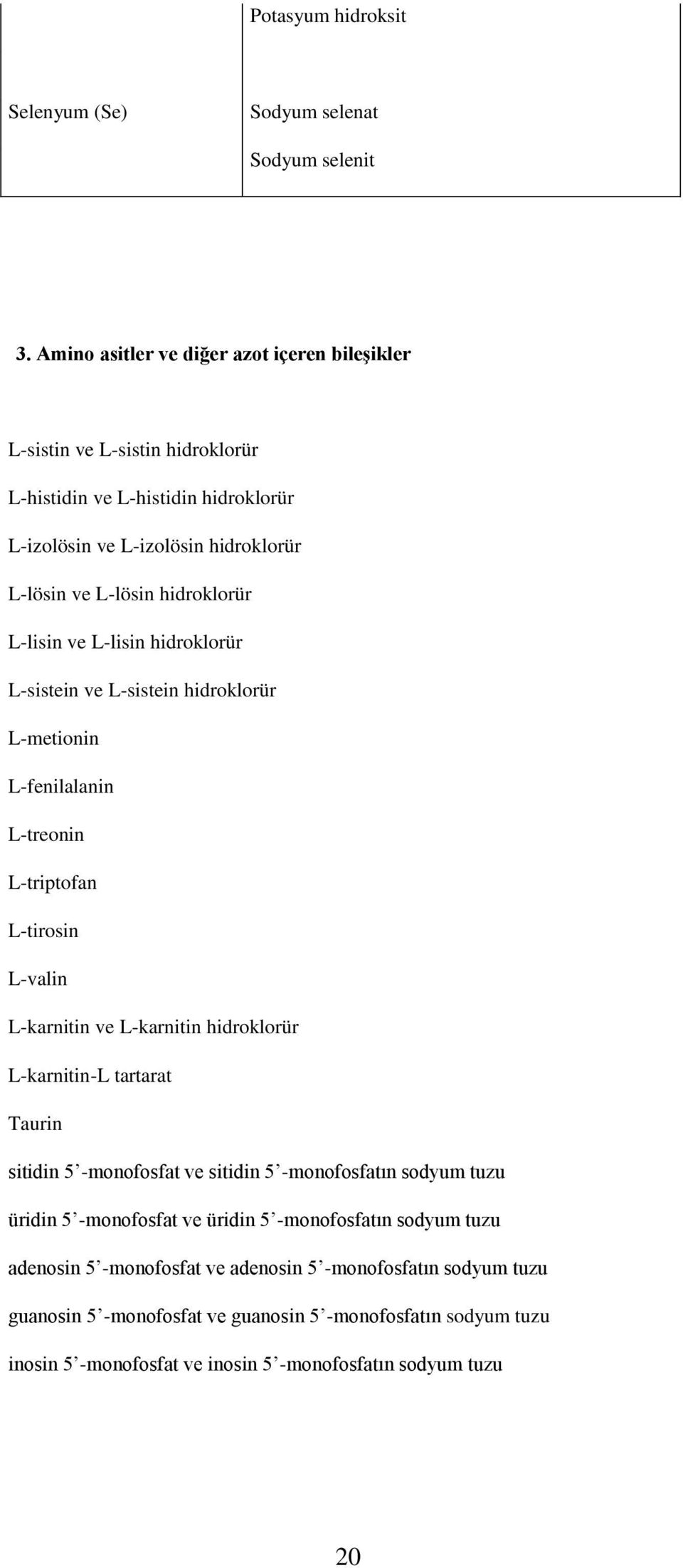 L-lisin ve L-lisin hidroklorür L-sistein ve L-sistein hidroklorür L-metionin L-fenilalanin L-treonin L-triptofan L-tirosin L-valin L-karnitin ve L-karnitin hidroklorür L-karnitin-L
