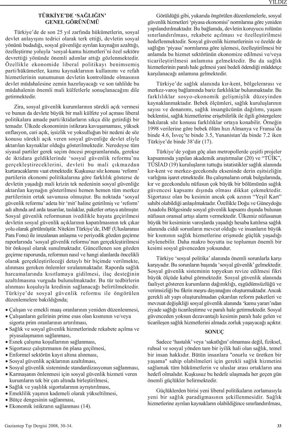 Özellikle ekonomide liberal politikayý benimsemiþ parti/hükümetler, kamu kaynaklarýnýn kullanýmý ve refah hizmetlerinin sunumunun devletin kontrolünde olmasýnýn devlet müdahalesine zemin