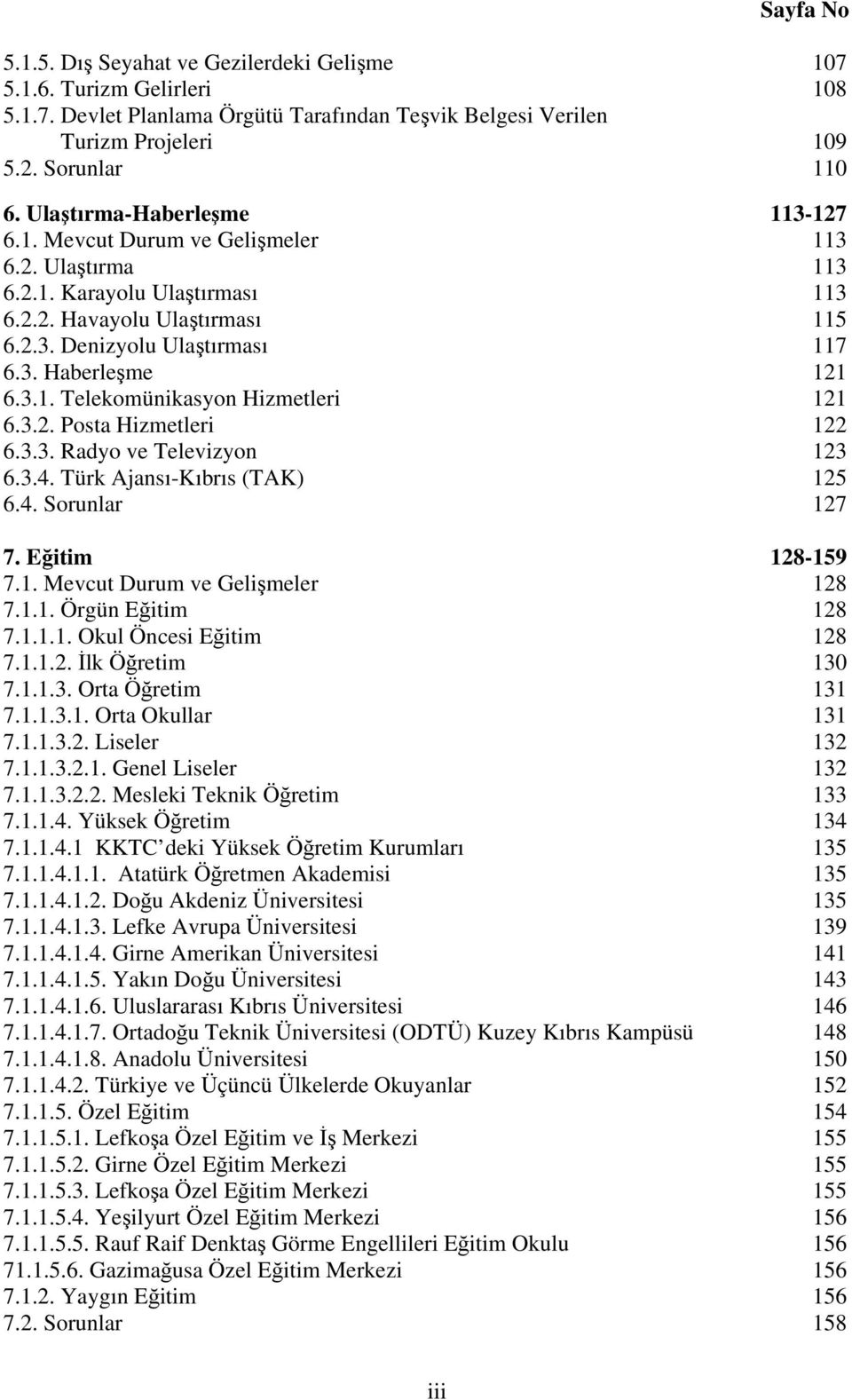 3.1. Telekomünikasyon Hizmetleri 121 6.3.2. Posta Hizmetleri 122 6.3.3. Radyo ve Televizyon 123 6.3.4. Türk Ajansı-Kıbrıs (TAK) 125 6.4. Sorunlar 127 7. Eğitim 128-159 7.1. Mevcut Durum ve Gelişmeler 128 7.