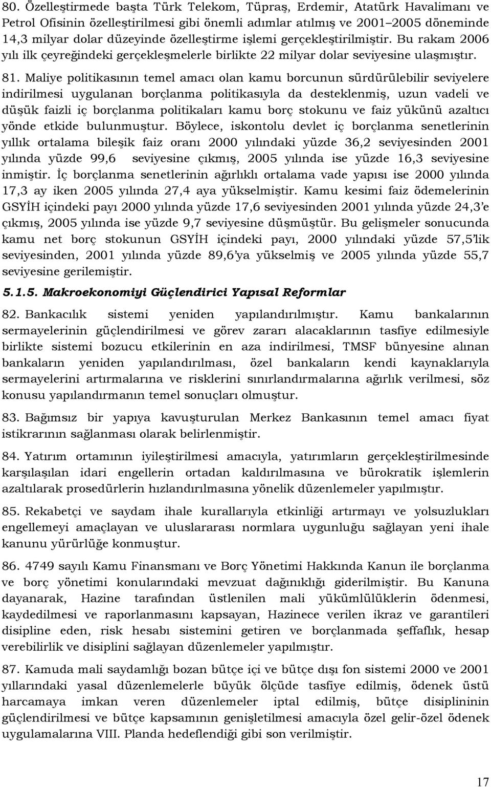 Maliye politikasının temel amacı olan kamu borcunun sürdürülebilir seviyelere indirilmesi uygulanan borçlanma politikasıyla da desteklenmiş, uzun vadeli ve düşük faizli iç borçlanma politikaları kamu