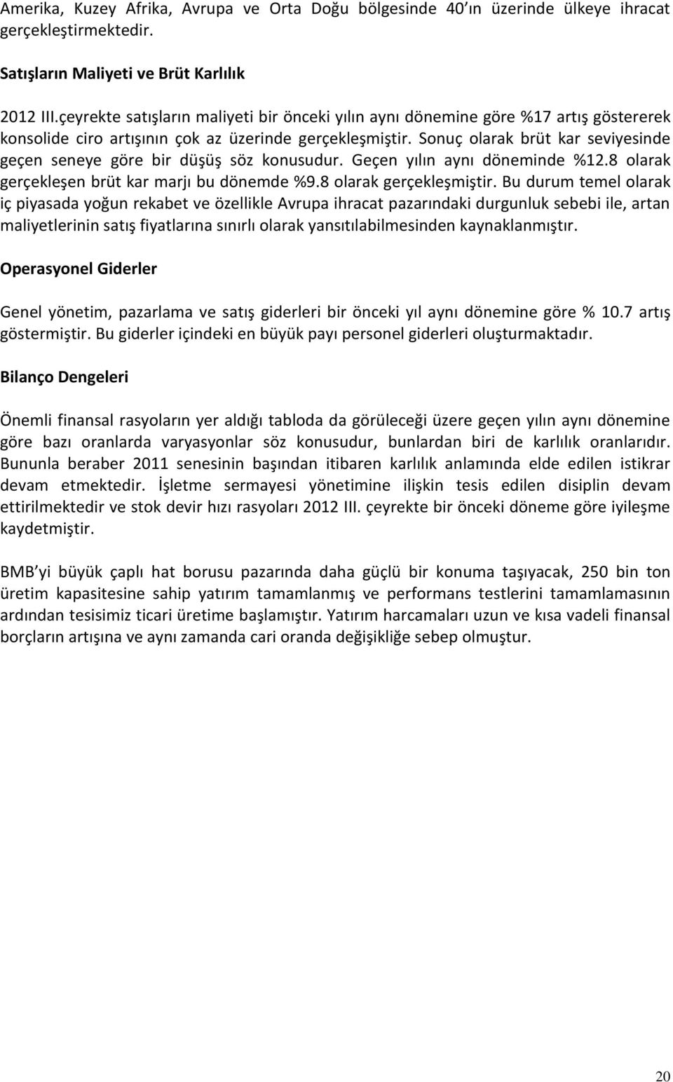 Sonuç olarak brüt kar seviyesinde geçen seneye göre bir düşüş söz konusudur. Geçen yılın aynı döneminde %12.8 olarak gerçekleşen brüt kar marjı bu dönemde %9.8 olarak gerçekleşmiştir.