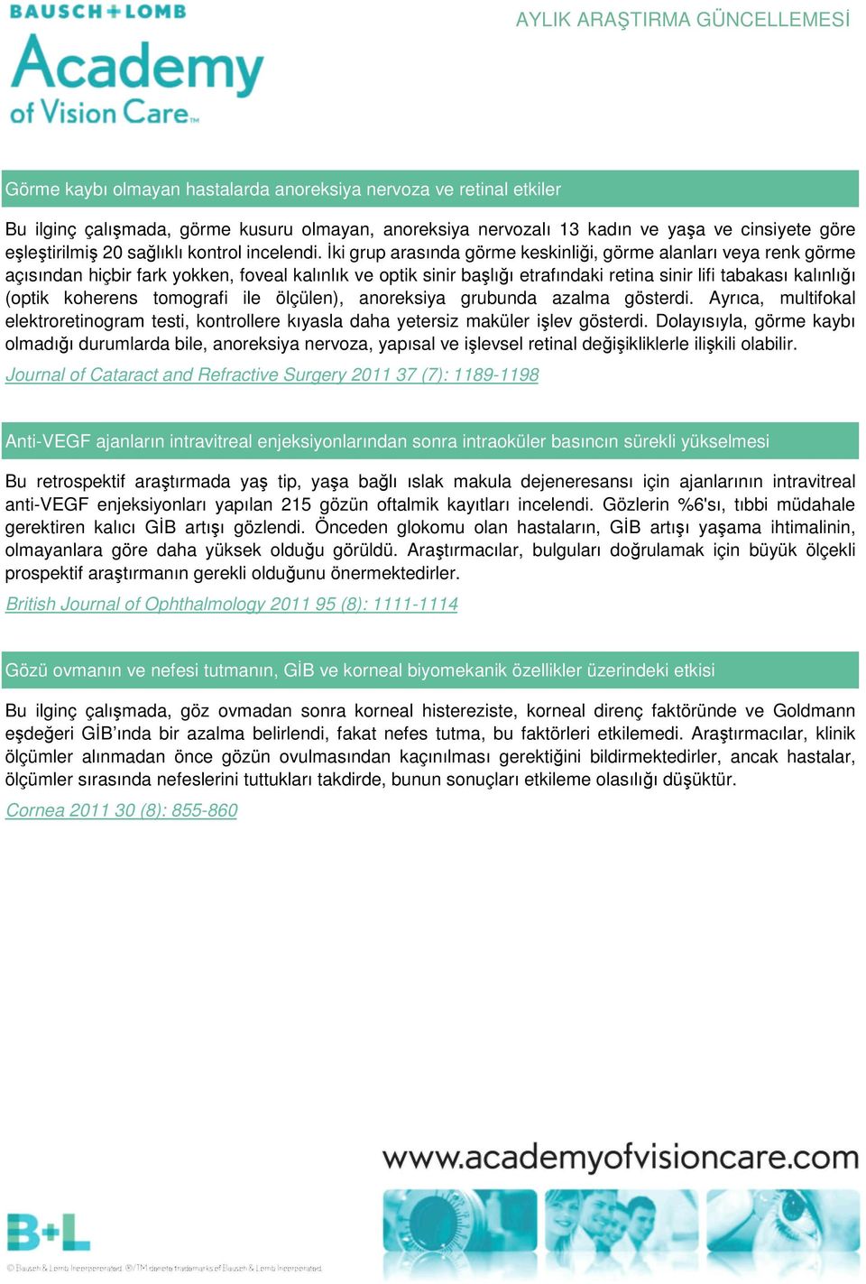 İki grup arasında görme keskinliği, görme alanları veya renk görme açısından hiçbir fark yokken, foveal kalınlık ve optik sinir başlığı etrafındaki retina sinir lifi tabakası kalınlığı (optik