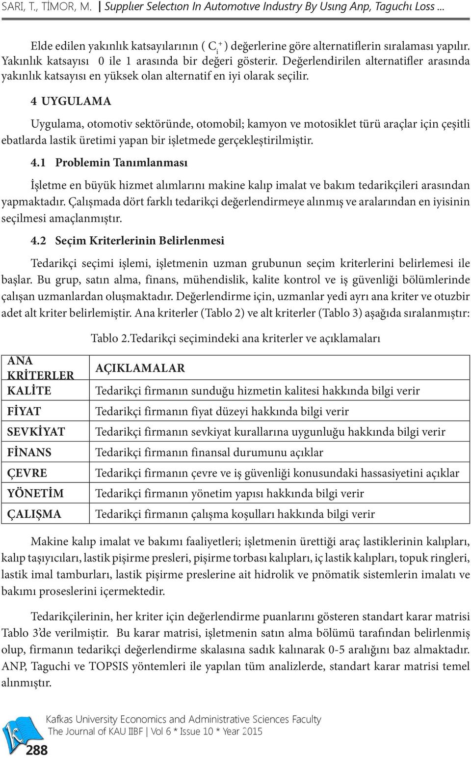 4 UYGULAMA Uygulama, otomotiv sektöründe, otomobil; kamyon ve motosiklet türü araçlar için çeşitli ebatlarda lastik üretimi yapan bir işletmede gerçekleştirilmiştir. 4.