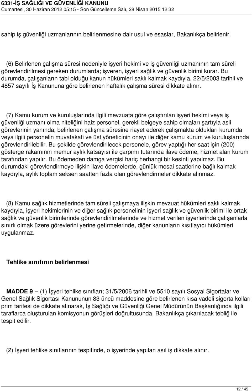 Bu durumda, çalışanların tabi olduğu kanun hükümleri saklı kalmak kaydıyla, 22/5/2003 tarihli ve 4857 sayılı İş Kanununa göre belirlenen haftalık çalışma süresi dikkate alınır.