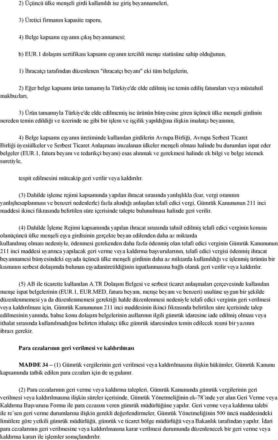 Türkiye'de elde edilmiş ise temin ediliş faturaları veya müstahsil makbuzları, 3) Ürün tamamıyla Türkiye'de elde edilmemiş ise ürünün bünyesine giren üçüncü ülke menşeli girdinin nereden temin