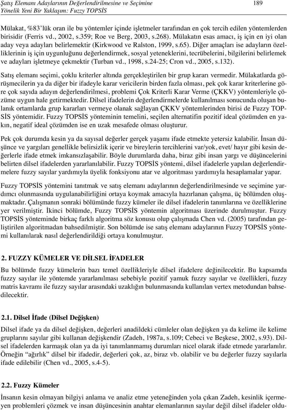 Diğer amaçları ise adayların özelliklerinin iş için uygunluğunu değerlendirmek, sosyal yeteneklerini, tecrübelerini, bilgilerini belirlemek ve adayları işletmeye çekmektir (Turban vd., 1998, s.