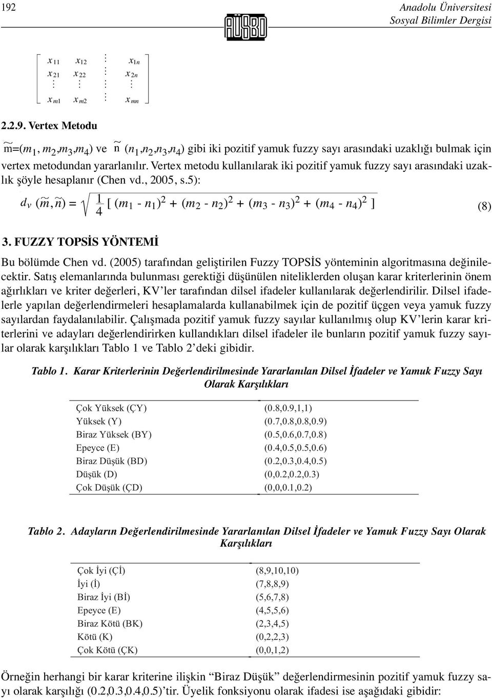 5): d v (m, n) = 1 4 [ (m 1 - n 1 ) 2 + (m 2 - n 2 ) 2 + (m 3 - n 3 ) 2 + (m 4 - n 4 ) 2 ] (8) 3. FUZZY TOPSİS YÖNTEMİ Bu bölümde Chen vd.