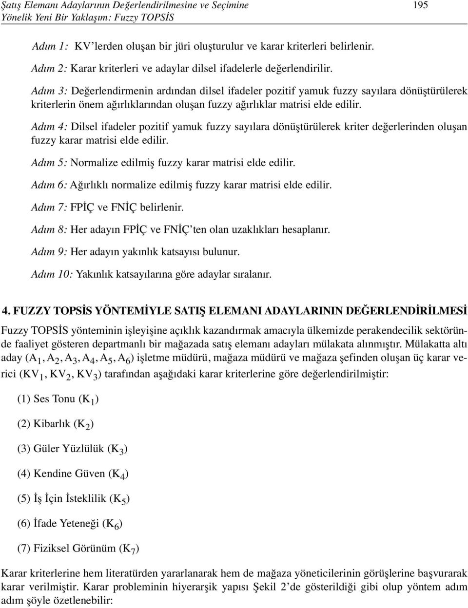 Adım 3: Değerlendirmenin ardından dilsel ifadeler pozitif yamuk fuzzy sayılara dönüştürülerek kriterlerin önem ağırlıklarından oluşan fuzzy ağırlıklar matrisi elde edilir.