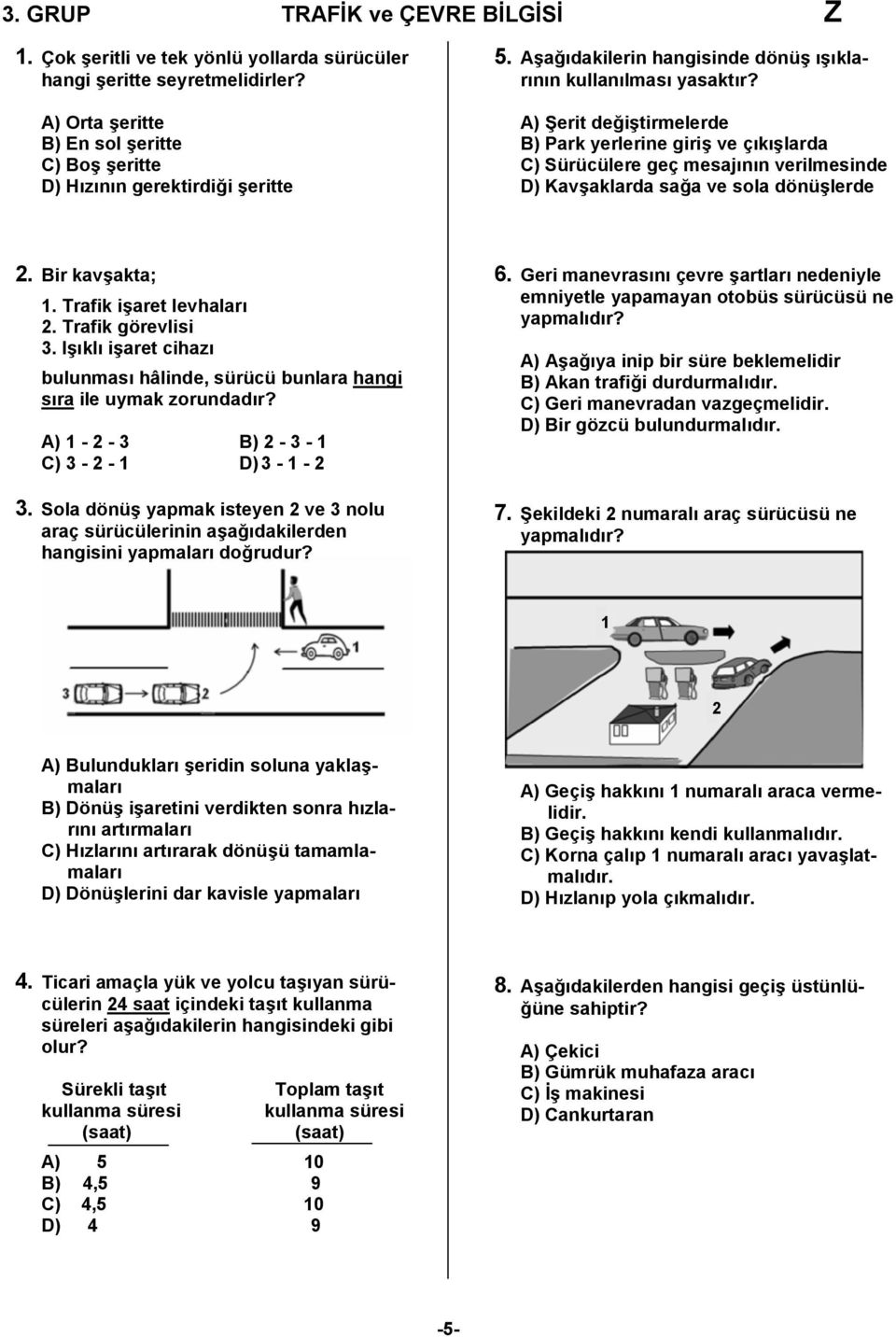 A) Şerit değiştirmelerde B) Park yerlerine giriş ve çıkışlarda C) Sürücülere geç mesajının verilmesinde D) Kavşaklarda sağa ve sola dönüşlerde 2. Bir kavşakta;. Trafik işaret levhaları 2.