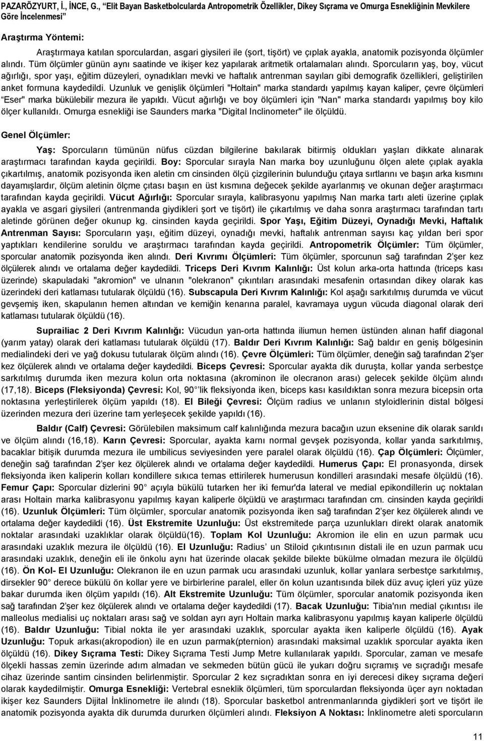 çılak ayakla, anaomik ozisyonda ölçümler alındı. Tüm ölçümler günün aynı saainde ve ikişer kez yaılarak arimeik oralamaları alındı.