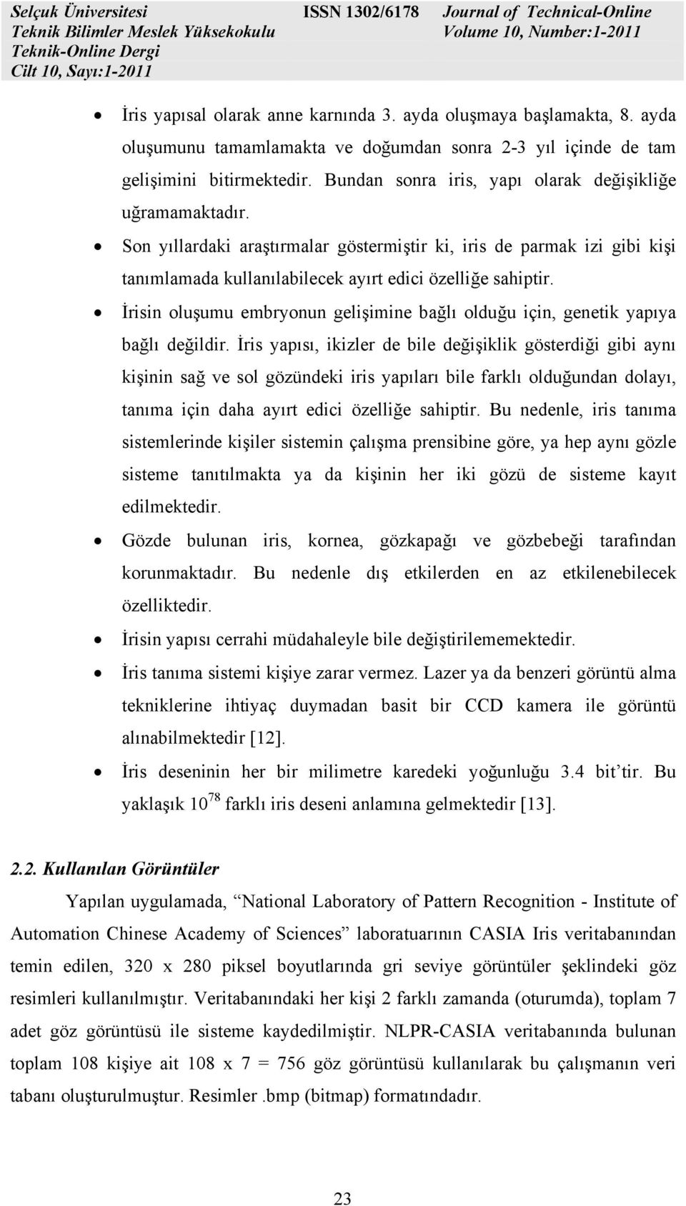 Son yıllrdki rştırmlr göstermiştir ki, iris de prmk izi gibi kişi tnımlmd kullnılbilecek yırt edici özelliğe shiptir. İrisin oluşumu embryonun gelişimine bğlı olduğu için, genetik ypıy bğlı değildir.