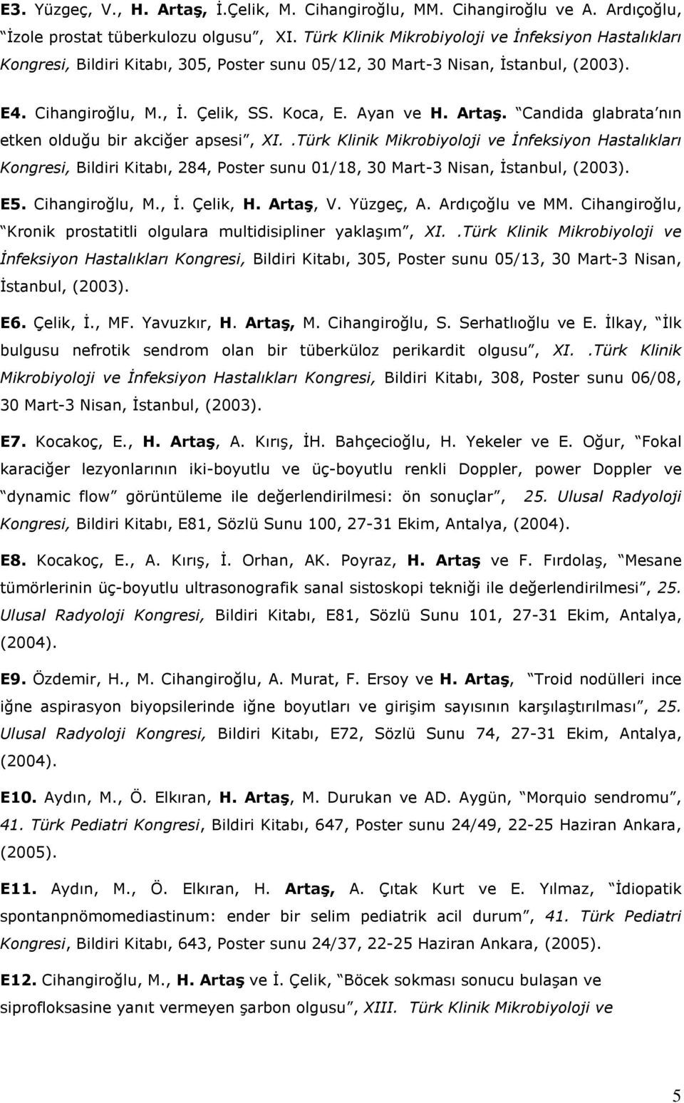 Candida glabrata nın etken olduğu bir akciğer apsesi, XI..Türk Klinik Mikrobiyoloji ve İnfeksiyon Hastalıkları Kongresi, Bildiri Kitabı, 284, Poster sunu 01/18, 30 Mart-3 Nisan, İstanbul, (2003). E5.