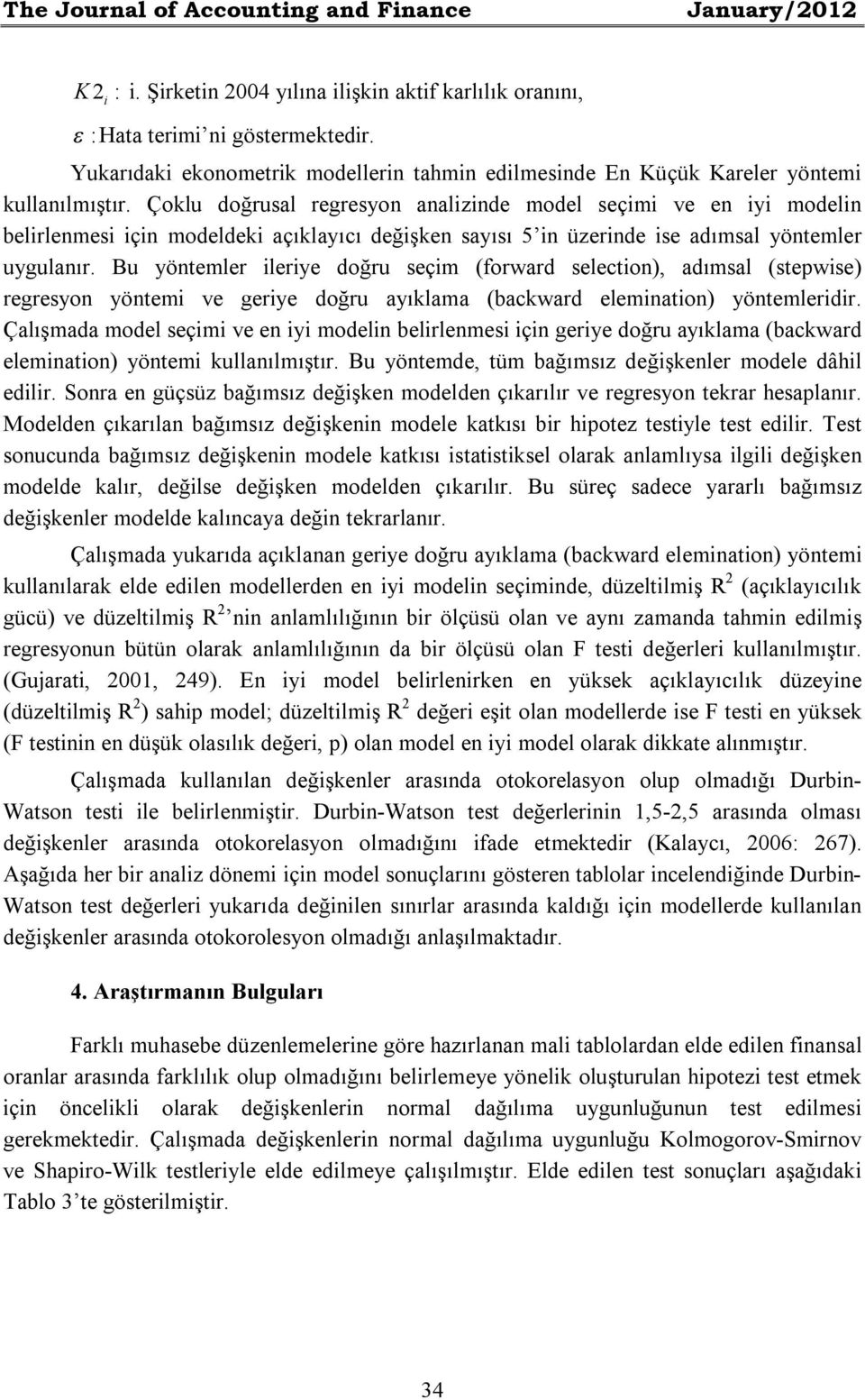 Çoklu doğrusal regresyon analznde model seçm ve en y modeln belrlenmes çn modeldek açıklayıcı değşken sayısı 5 n üzernde se adımsal yöntemler uygulanır.