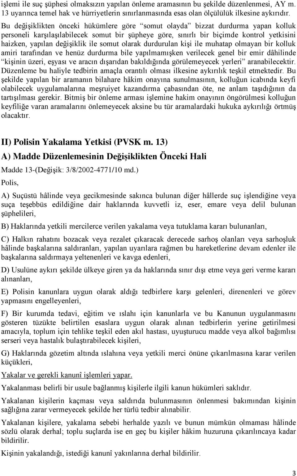 ile somut olarak durdurulan kişi ile muhatap olmayan bir kolluk amiri tarafından ve henüz durdurma bile yapılmamışken verilecek genel bir emir dâhilinde kişinin üzeri, eşyası ve aracın dışarıdan