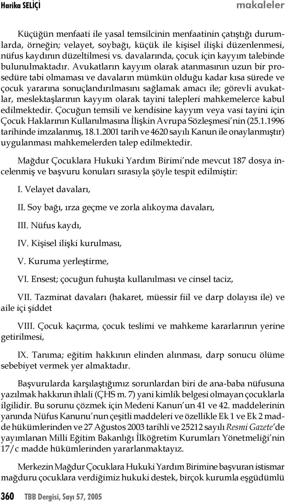 Avukatların kayyım olarak atanmasının uzun bir prosedüre tabi olmaması ve davaların mümkün olduğu kadar kısa sürede ve çocuk yararına sonuçlandırılmasını sağlamak amacı ile; görevli avukatlar,