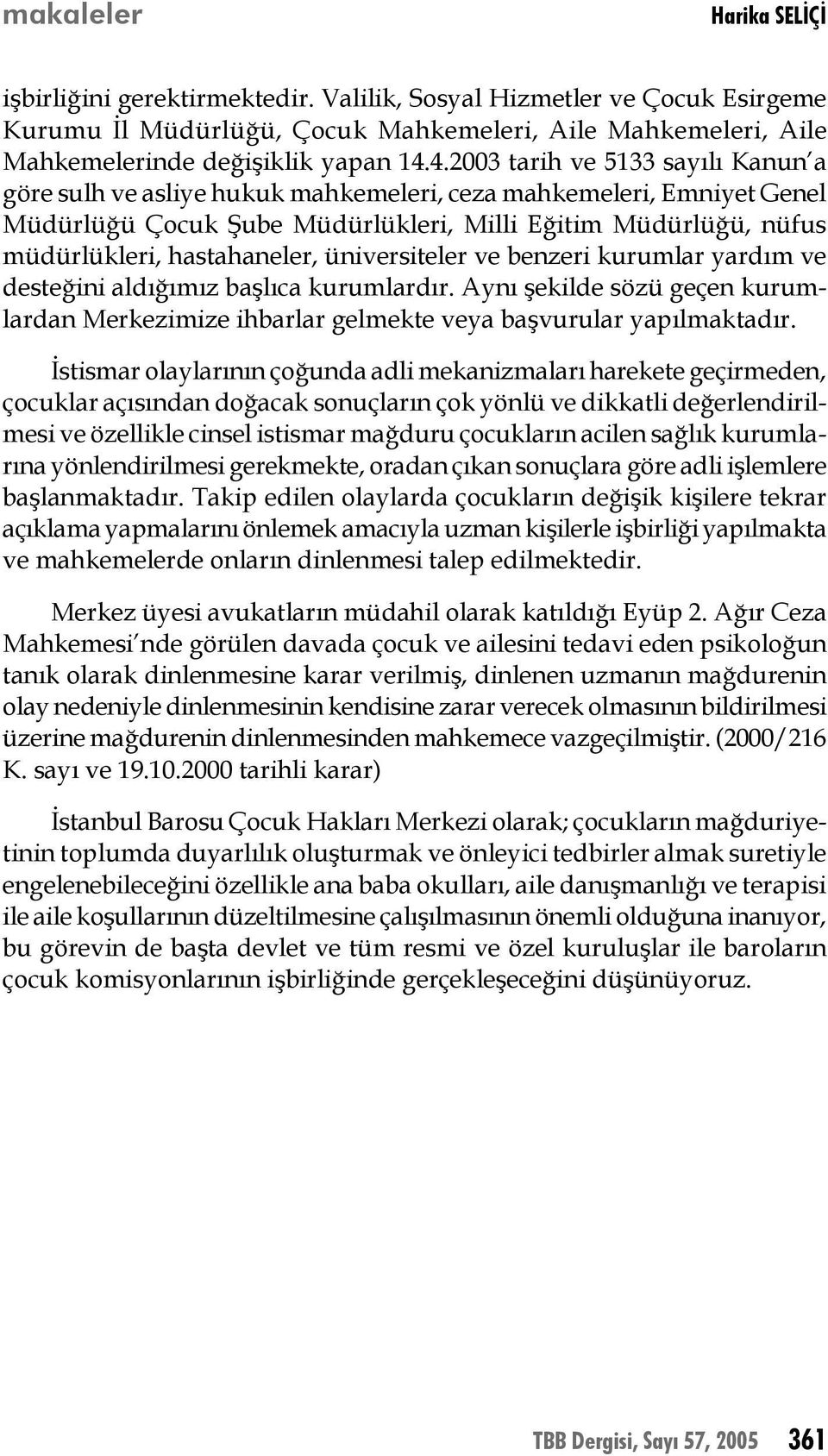 üniversiteler ve benzeri kurumlar yardım ve desteğini aldığımız başlıca kurumlardır. Aynı şekilde sözü geçen kurumlardan Merkezimize ihbarlar gelmekte veya başvurular yapılmaktadır.