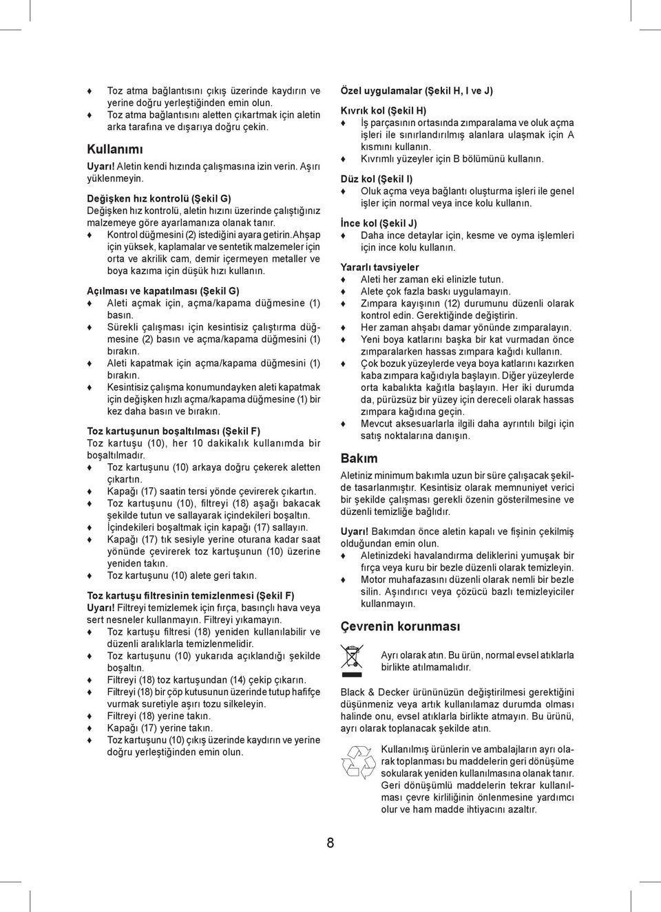 Kontrol düğmesini (2) istediğini ayara getirin.ahşap için yüksek, kaplamalar ve sentetik malzemeler için orta ve akrilik cam, demir içermeyen metaller ve boya kazıma için düşük hızı kullanın.