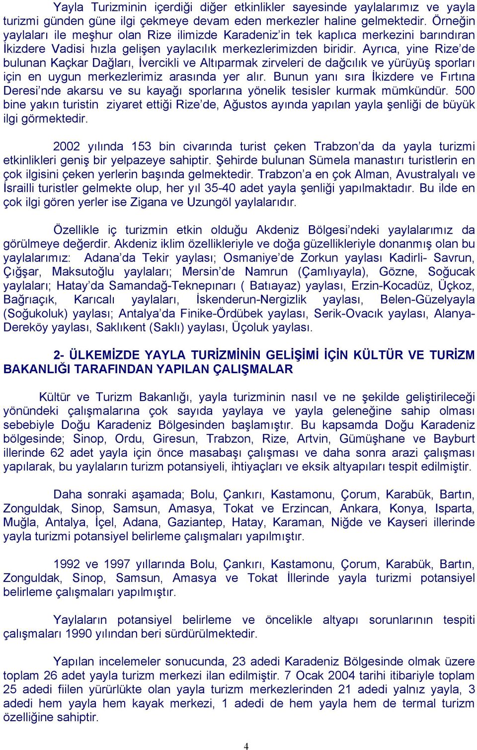 Ayrıca, yine Rize de bulunan Kaçkar Dağları, İvercikli ve Altıparmak zirveleri de dağcılık ve yürüyüş sporları için en uygun merkezlerimiz arasında yer alır.