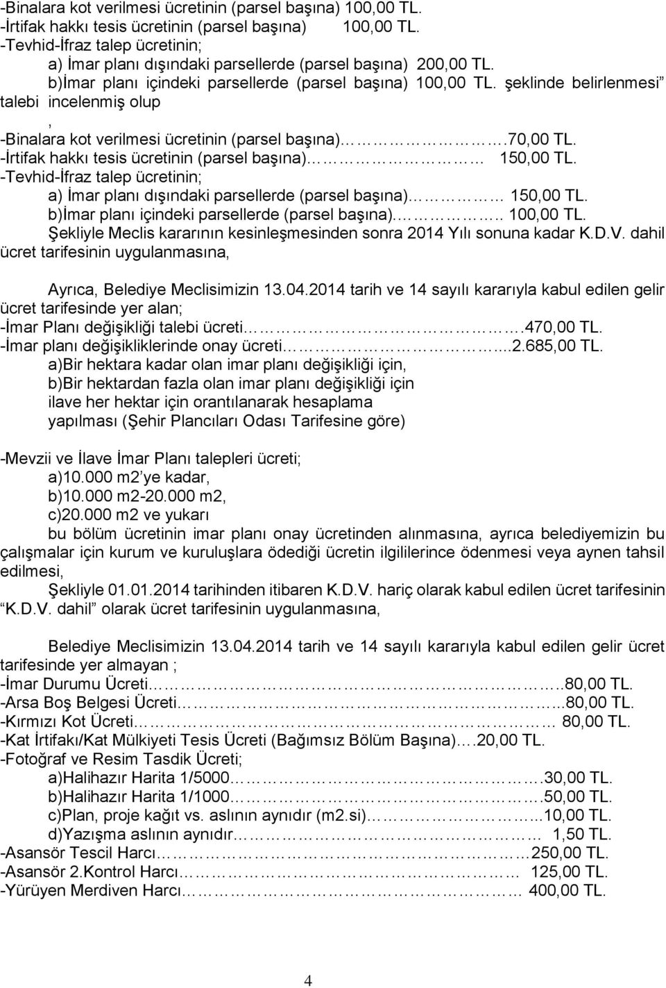 şeklinde belirlenmesi talebi incelenmiş olup, -Binalara kot verilmesi ücretinin (parsel başına).70,00 TL. -İrtifak hakkı tesis ücretinin (parsel başına) 150,00 TL.