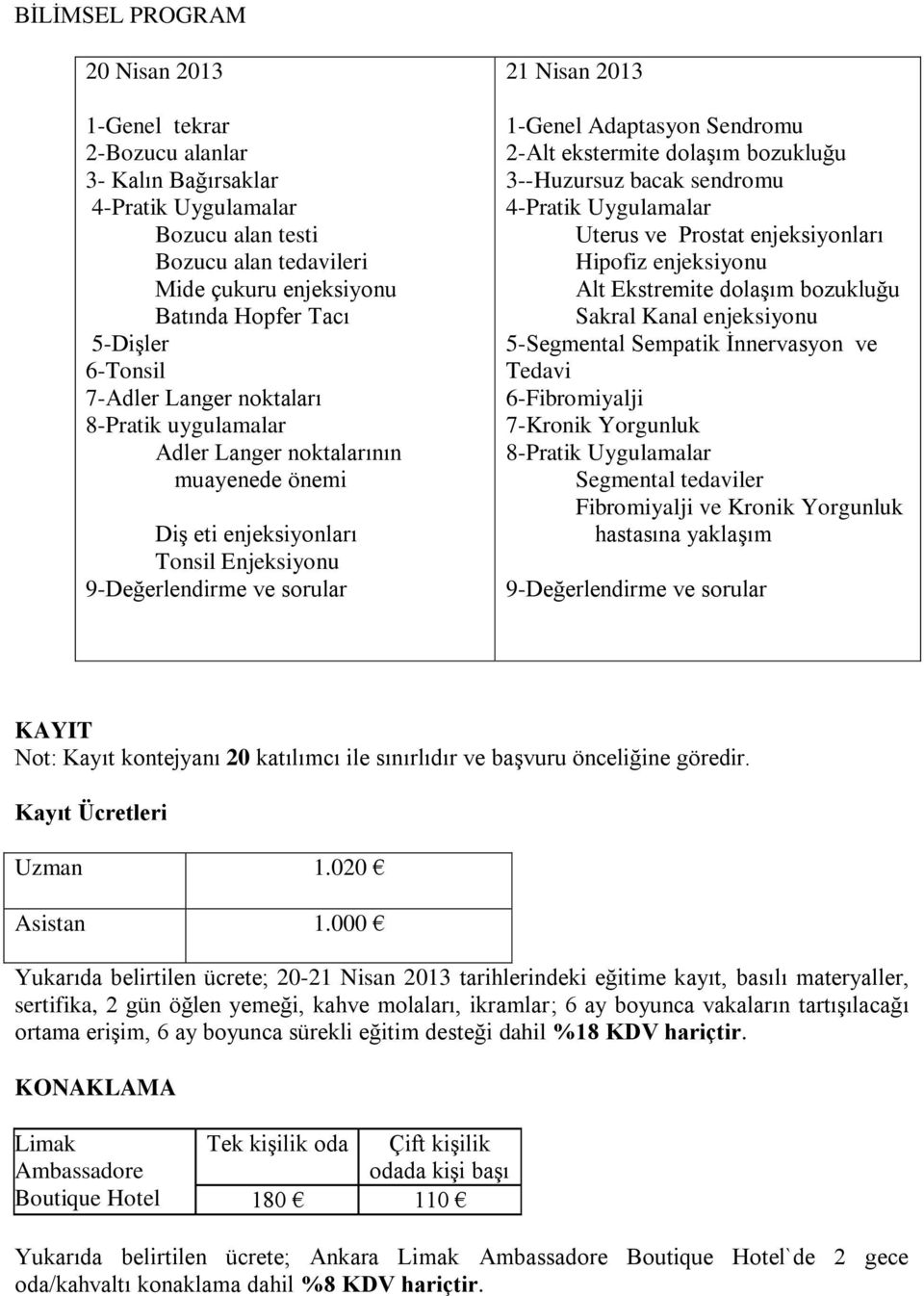 Sendromu 2-Alt ekstermite dolaşım bozukluğu 3--Huzursuz bacak sendromu 4-Pratik Uygulamalar Uterus ve Prostat enjeksiyonları Hipofiz enjeksiyonu Alt Ekstremite dolaşım bozukluğu Sakral Kanal