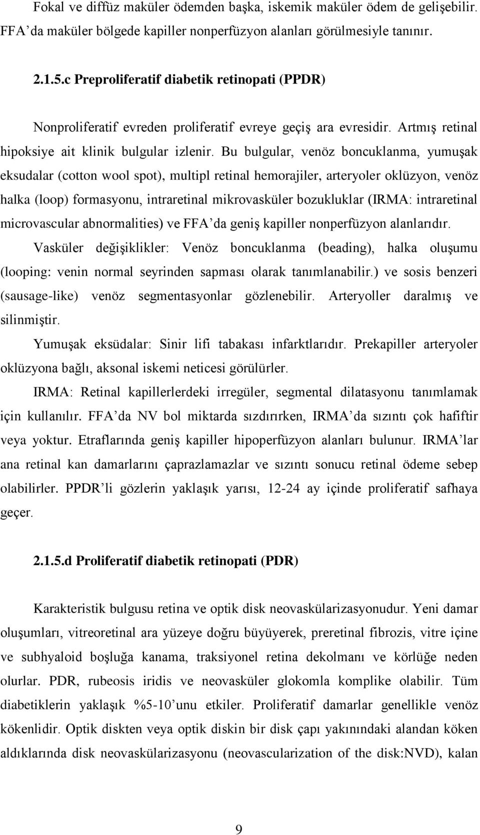 Bu bulgular, venöz boncuklanma, yumuģak eksudalar (cotton wool spot), multipl retinal hemorajiler, arteryoler oklüzyon, venöz halka (loop) formasyonu, intraretinal mikrovasküler bozukluklar (IRMA: