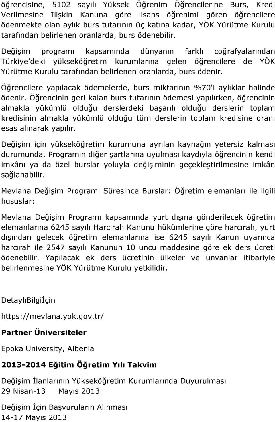 Değişim programı kapsamında dünyanın farklı coğrafyalarından Türkiye deki yükseköğretim kurumlarına gelen öğrencilere de YÖK Yürütme Kurulu tarafından belirlenen oranlarda, burs ödenir.