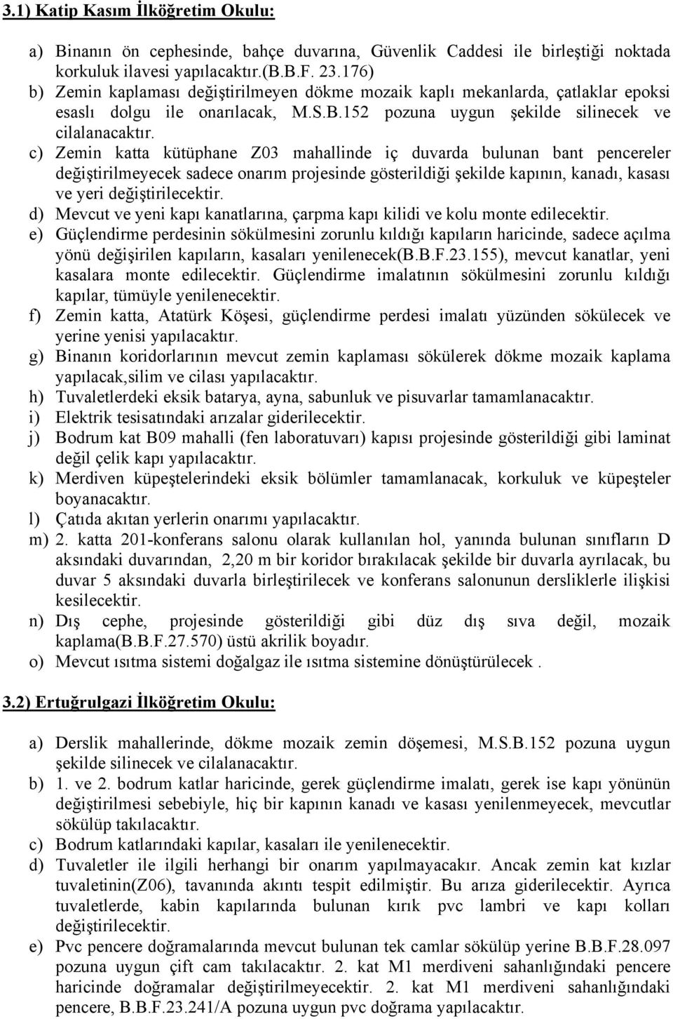 c) Zemin katta kütüphane Z03 mahallinde iç duvarda bulunan bant pencereler değiştirilmeyecek sadece onarım projesinde gösterildiği şekilde kapının, kanadı, kasası ve yeri değiştirilecektir.