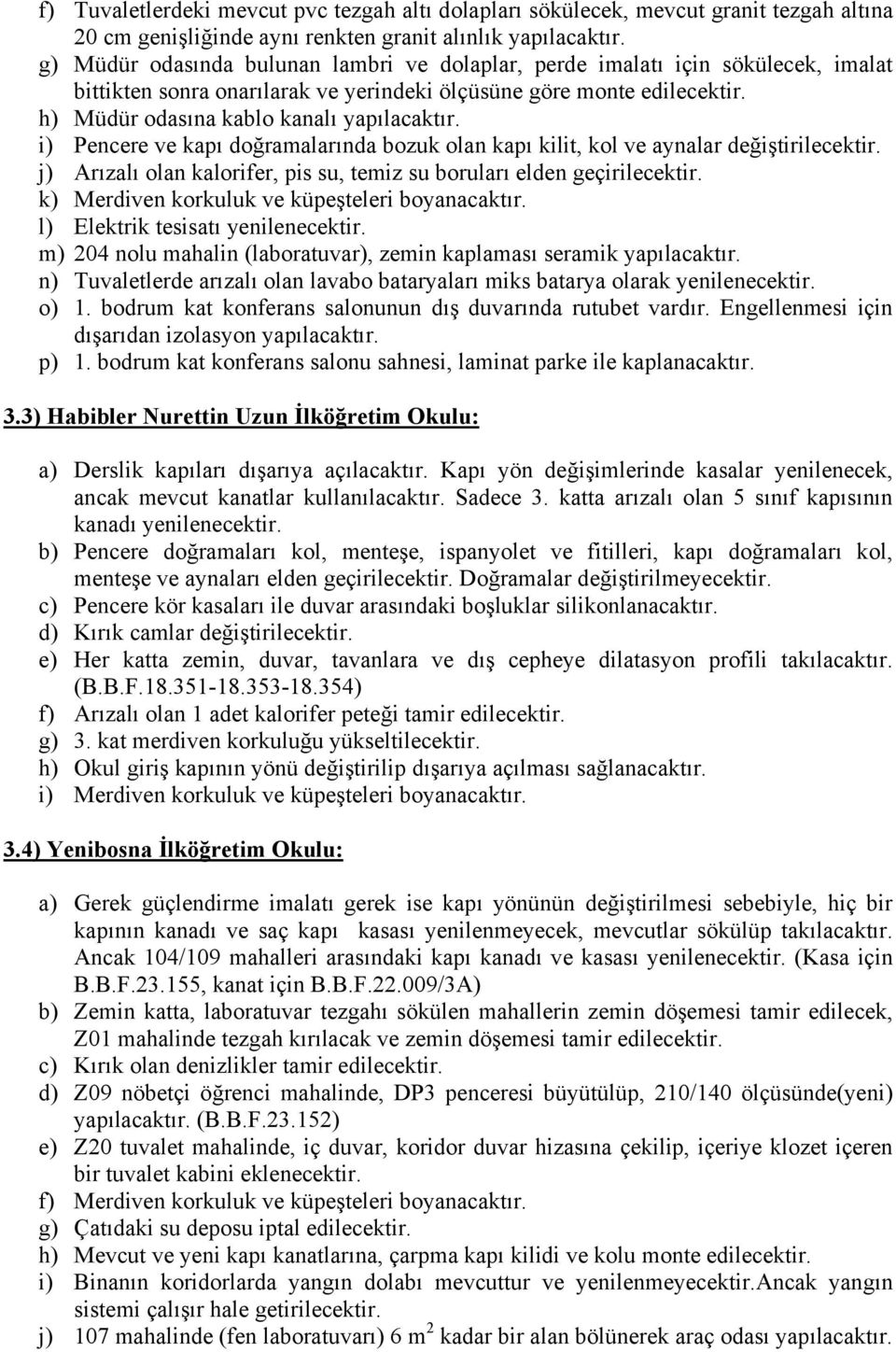 i) Pencere ve kapı doğramalarında bozuk olan kapı kilit, kol ve aynalar değiştirilecektir. j) Arızalı olan kalorifer, pis su, temiz su boruları elden geçirilecektir.