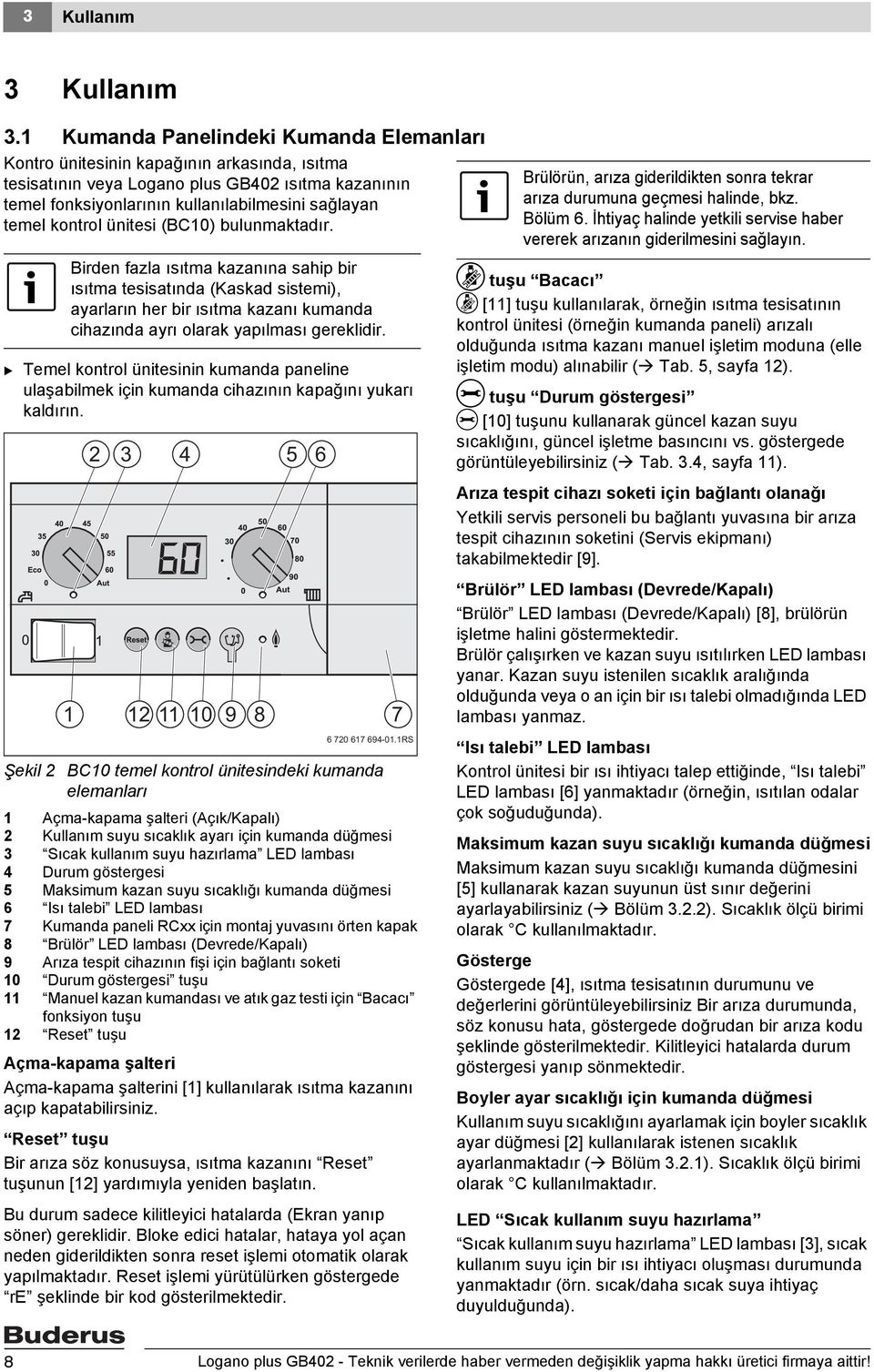 kontrol ünitesi (BC10) bulunmaktadır. Birden fazla ısıtma kazanına sahip bir ısıtma tesisatında (Kaskad sistemi), ayarların her bir ısıtma kazanı kumanda cihazında ayrı olarak yapılması gereklidir.