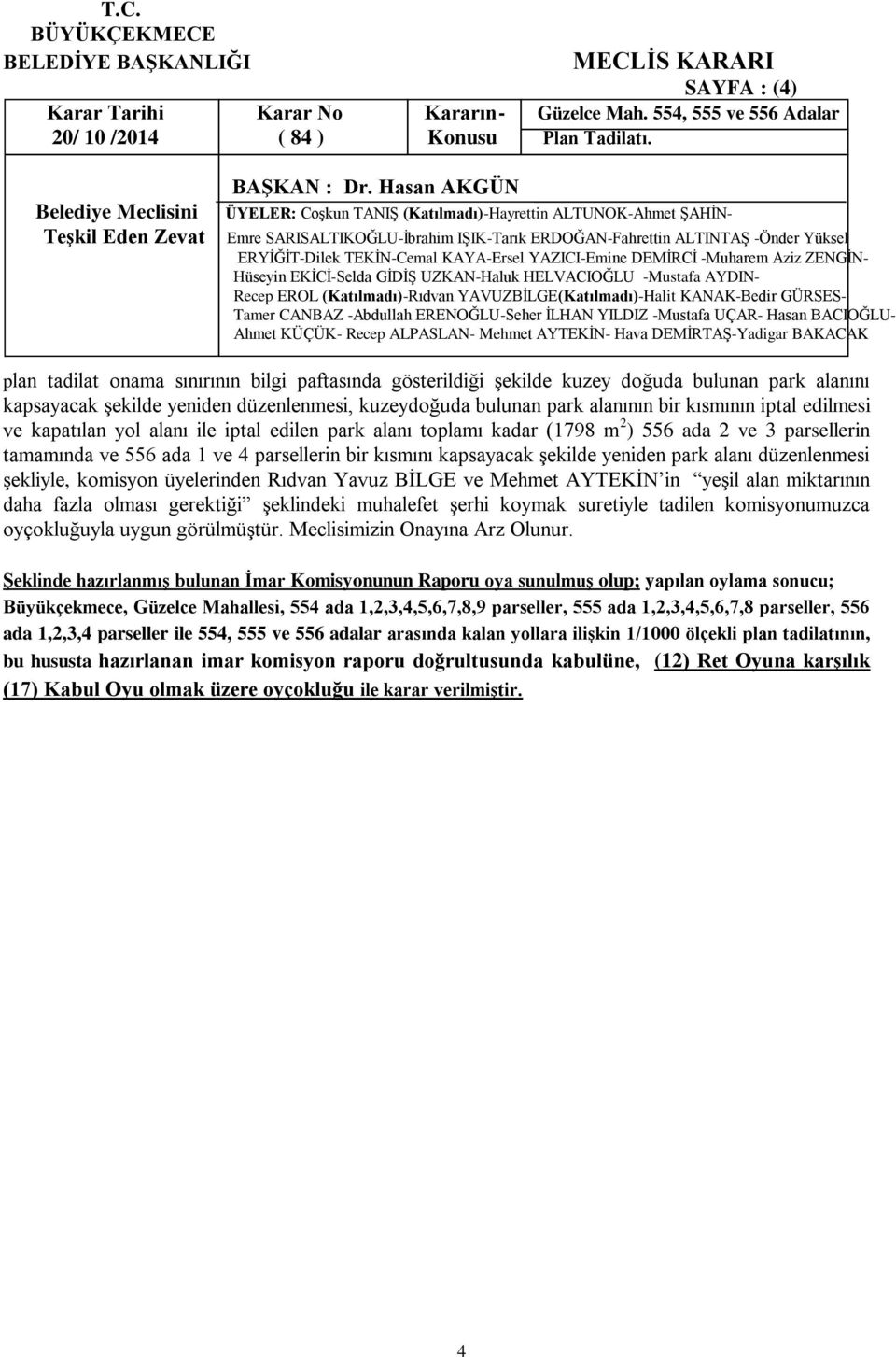 edilmesi ve kapatılan yol alanı ile iptal edilen park alanı toplamı kadar (1798 m 2 ) 556 ada 2 ve 3 parsellerin tamamında ve 556 ada 1 ve 4 parsellerin bir kısmını kapsayacak Ģekilde yeniden park