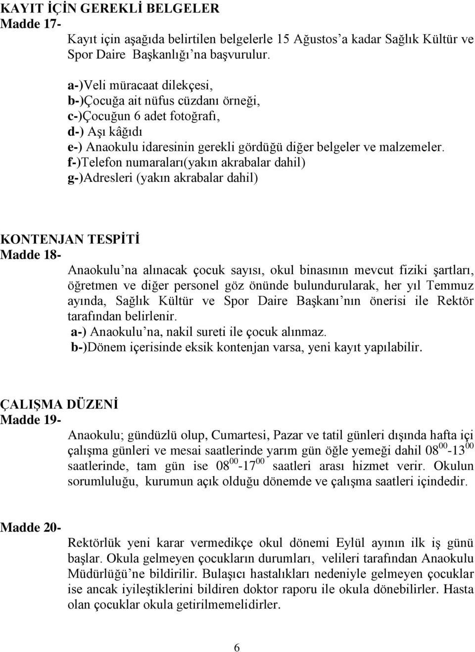 f-)telefon numaraları(yakın akrabalar dahil) g-)adresleri (yakın akrabalar dahil) KONTENJAN TESPİTİ Madde 18- Anaokulu na alınacak çocuk sayısı, okul binasının mevcut fiziki şartları, öğretmen ve