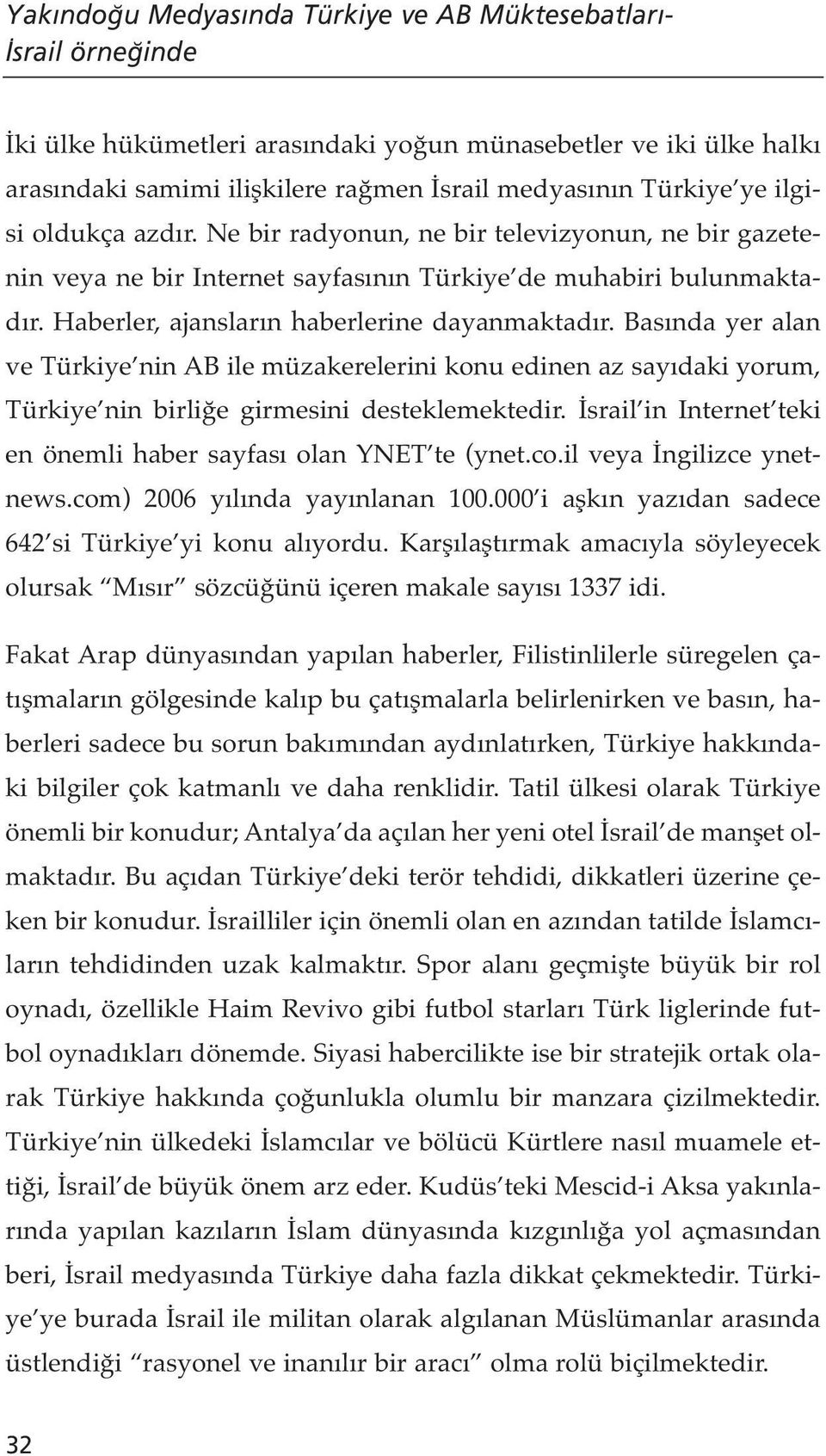 Basında yer alan ve Türkiye nin AB ile müzakerelerini konu edinen az sayıdaki yorum, Türkiye nin birliğe girmesini desteklemektedir. İsrail in Internet teki en önemli haber sayfası olan YNET te (ynet.