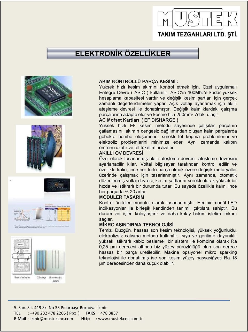 Değişik kalınlıklardaki çalışma parçalarına adapte olur ve kesme hızı 250mm² 7dak. ulaşır.