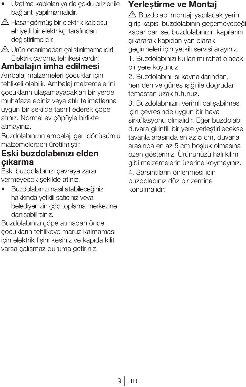 Ambalaj malzemelerini çocukların ulaşamayacakları bir yerde muhafaza ediniz veya atık talimatlarına uygun bir şekilde tasnif ederek çöpe atınız. Normal ev çöpüyle birlikte atmayınız.