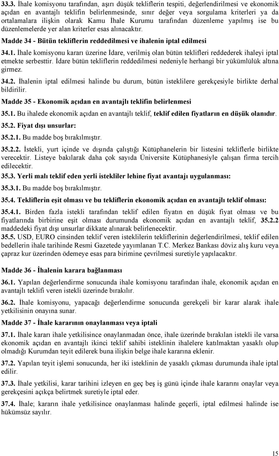 İhale komisyonu kararı üzerine İdare, verilmiş olan bütün teklifleri reddederek ihaleyi iptal etmekte serbesttir. İdare bütün tekliflerin reddedilmesi nedeniyle herhangi bir yükümlülük altına girmez.