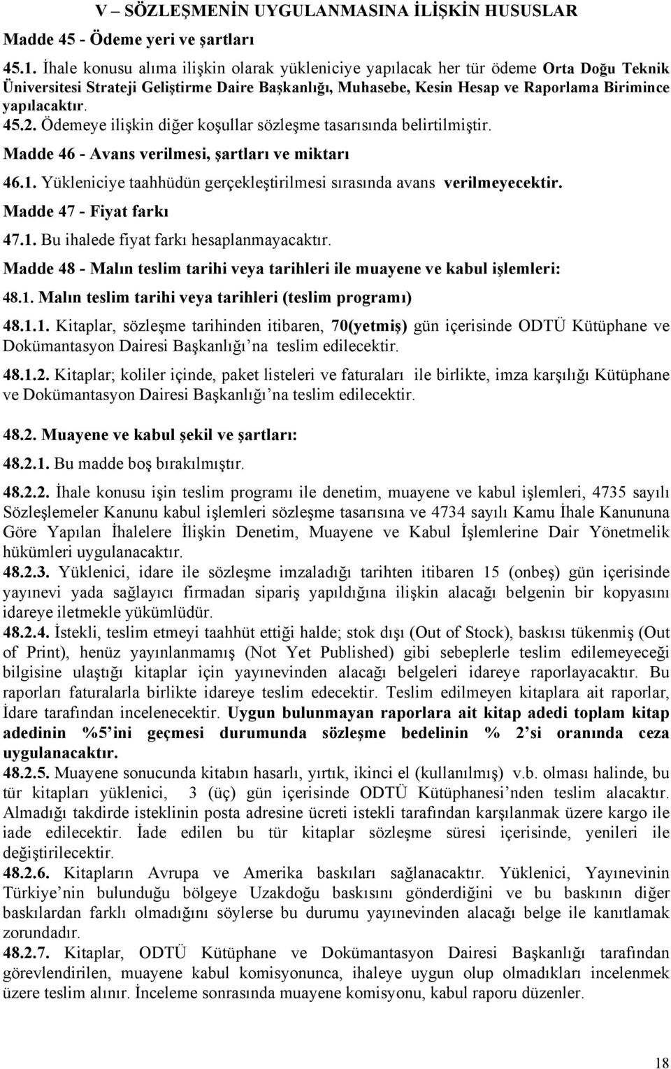 2. Ödemeye ilişkin diğer koşullar sözleşme tasarısında belirtilmiştir. Madde 46 - Avans verilmesi, şartları ve miktarı 46.1. Yükleniciye taahhüdün gerçekleştirilmesi sırasında avans verilmeyecektir.