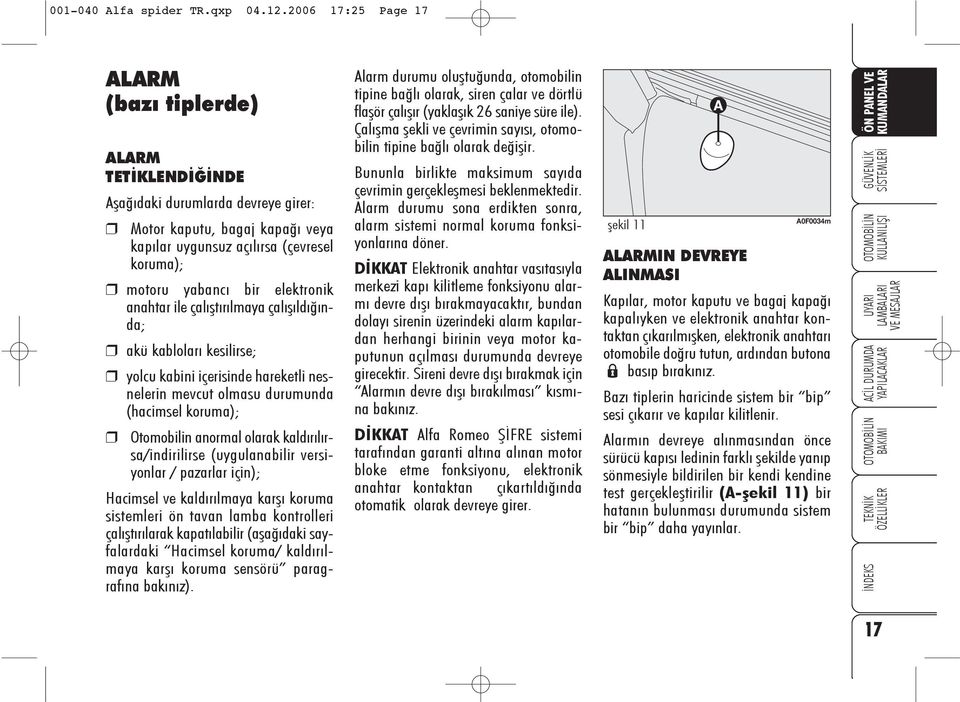 elektronik anahtar ile çalýþtýrýlmaya çalýþýldýðýnda; akü kablolarý kesilirse; yolcu kabini içerisinde hareketli nesnelerin mevcut olmasu durumunda (hacimsel koruma); Otomobilin anormal olarak