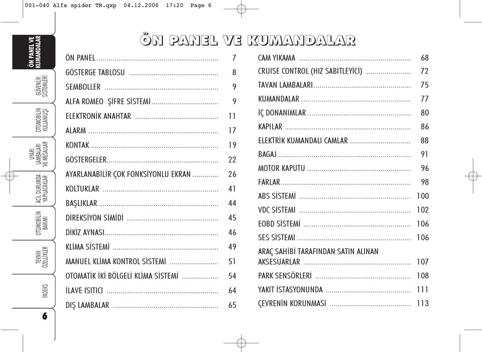 .. 51 OTOMATÝK ÝKÝ BÖLGELÝ KLÝMA SÝSTEMÝ... 54 ÝLAVE ISITICI... 64 DIÞ LAMBALAR... 65 CAM YIKAMA... 68 CRUISE CONTROL (HIZ SABÝTLEYÝCÝ)... 72 TAVAN... 75... 77 ÝÇ DONANIMLAR... 80 KAPILAR.