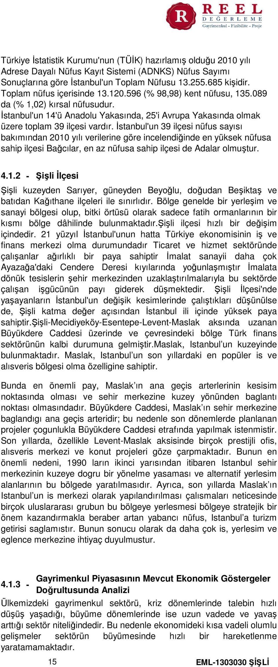 İstanbul'un 39 ilçesi nüfus sayısı bakımından 2010 yılı verilerine göre incelendiğinde en yüksek nüfusa sahip ilçesi Bağcılar, en az nüfusa sahip ilçesi de Adalar olmuştur. 4.1.2 - Şişli İlçesi Şişli kuzeyden Sarıyer, güneyden Beyoğlu, doğudan Beşiktaş ve batıdan Kağıthane ilçeleri ile sınırlıdır.