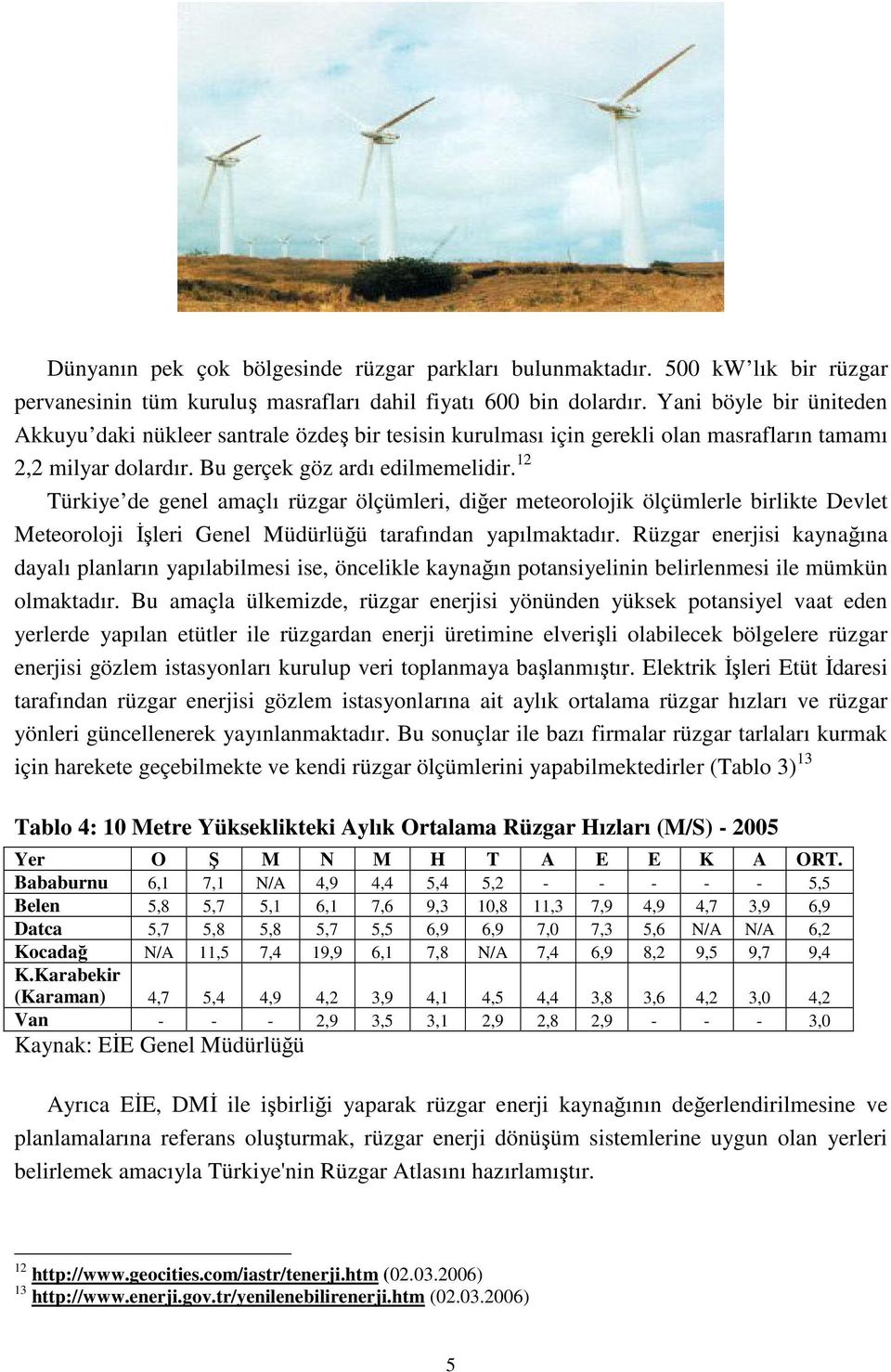 12 Türkiye de genel amaçlı rüzgar ölçümleri, diğer meteorolojik ölçümlerle birlikte Devlet Meteoroloji İşleri Genel Müdürlüğü tarafından yapılmaktadır.